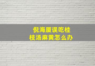 倪海厦误吃桂枝汤麻黄怎么办