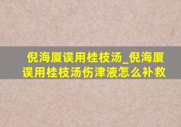 倪海厦误用桂枝汤_倪海厦误用桂枝汤伤津液怎么补救