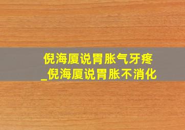 倪海厦说胃胀气牙疼_倪海厦说胃胀不消化