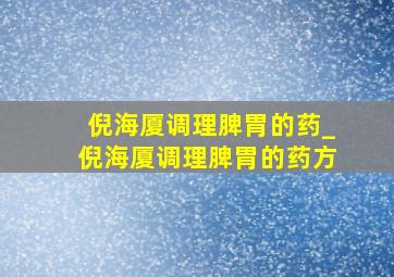 倪海厦调理脾胃的药_倪海厦调理脾胃的药方