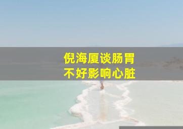 倪海厦谈肠胃不好影响心脏