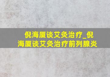 倪海厦谈艾灸治疗_倪海厦谈艾灸治疗前列腺炎