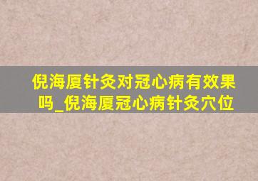 倪海厦针灸对冠心病有效果吗_倪海厦冠心病针灸穴位