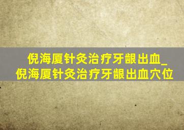 倪海厦针灸治疗牙龈出血_倪海厦针灸治疗牙龈出血穴位