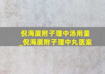 倪海厦附子理中汤用量_倪海厦附子理中丸医案