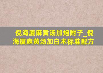 倪海厦麻黄汤加炮附子_倪海厦麻黄汤加白术标准配方