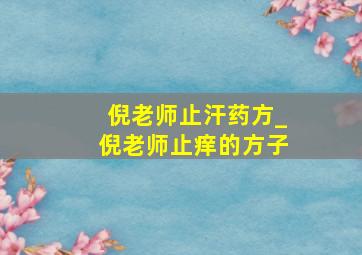 倪老师止汗药方_倪老师止痒的方子