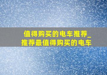 值得购买的电车推荐_推荐最值得购买的电车