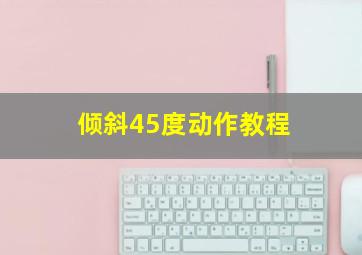 倾斜45度动作教程