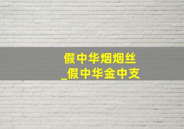 假中华烟烟丝_假中华金中支