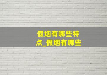 假烟有哪些特点_假烟有哪些