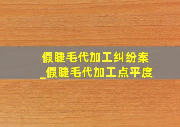 假睫毛代加工纠纷案_假睫毛代加工点平度