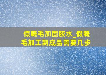 假睫毛加固胶水_假睫毛加工到成品需要几步