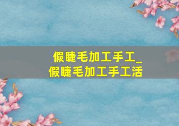 假睫毛加工手工_假睫毛加工手工活