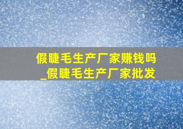 假睫毛生产厂家赚钱吗_假睫毛生产厂家批发