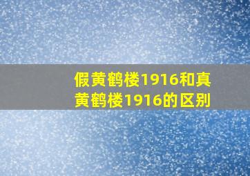 假黄鹤楼1916和真黄鹤楼1916的区别