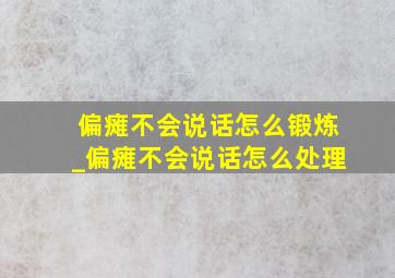 偏瘫不会说话怎么锻炼_偏瘫不会说话怎么处理