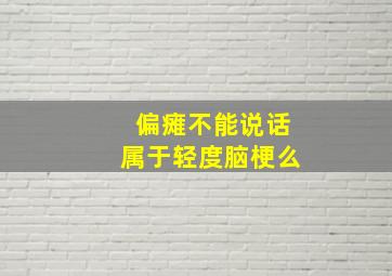 偏瘫不能说话属于轻度脑梗么