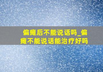 偏瘫后不能说话吗_偏瘫不能说话能治疗好吗