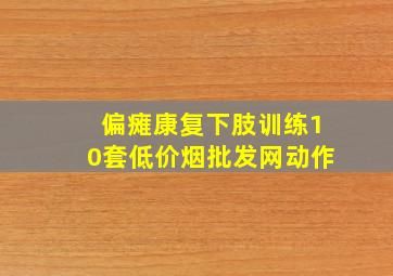 偏瘫康复下肢训练10套(低价烟批发网)动作