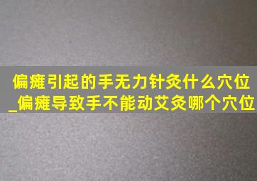 偏瘫引起的手无力针灸什么穴位_偏瘫导致手不能动艾灸哪个穴位