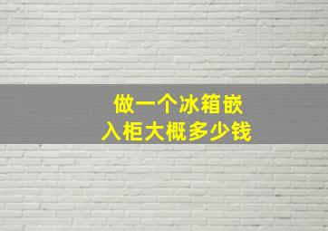 做一个冰箱嵌入柜大概多少钱