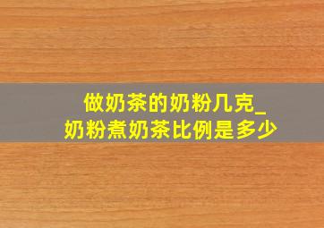 做奶茶的奶粉几克_奶粉煮奶茶比例是多少