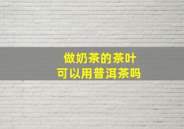 做奶茶的茶叶可以用普洱茶吗