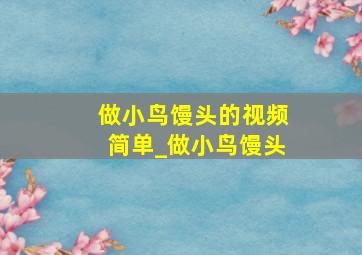 做小鸟馒头的视频简单_做小鸟馒头