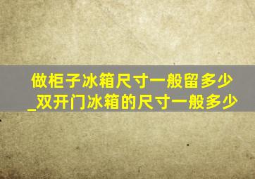 做柜子冰箱尺寸一般留多少_双开门冰箱的尺寸一般多少