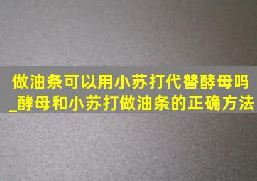 做油条可以用小苏打代替酵母吗_酵母和小苏打做油条的正确方法