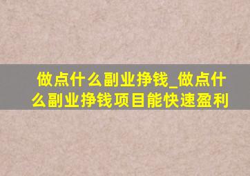 做点什么副业挣钱_做点什么副业挣钱项目能快速盈利