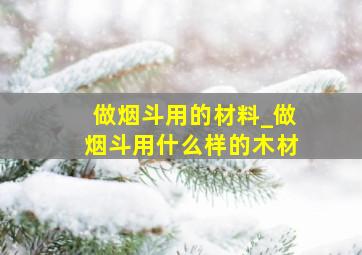 做烟斗用的材料_做烟斗用什么样的木材