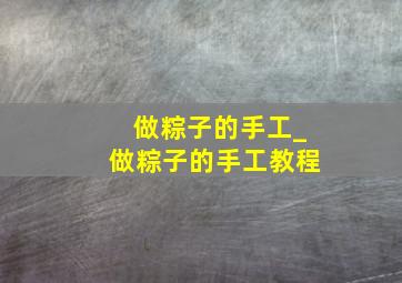 做粽子的手工_做粽子的手工教程