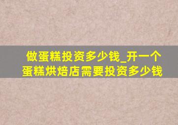 做蛋糕投资多少钱_开一个蛋糕烘焙店需要投资多少钱