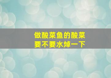 做酸菜鱼的酸菜要不要水焯一下