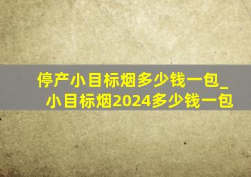 停产小目标烟多少钱一包_小目标烟2024多少钱一包