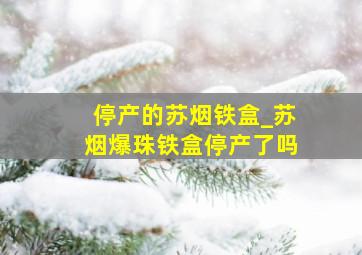 停产的苏烟铁盒_苏烟爆珠铁盒停产了吗