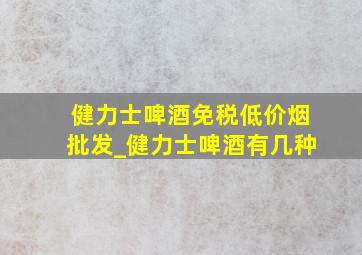 健力士啤酒(免税低价烟批发)_健力士啤酒有几种