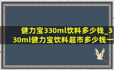 健力宝330ml饮料多少钱_330ml健力宝饮料超市多少钱一罐