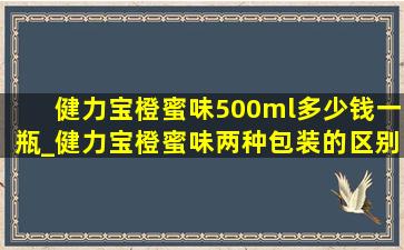 健力宝橙蜜味500ml多少钱一瓶_健力宝橙蜜味两种包装的区别