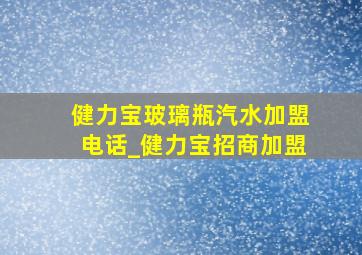 健力宝玻璃瓶汽水加盟电话_健力宝招商加盟