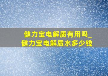 健力宝电解质有用吗_健力宝电解质水多少钱