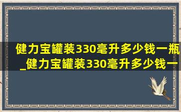 健力宝罐装330毫升多少钱一瓶_健力宝罐装330毫升多少钱一瓶饭店