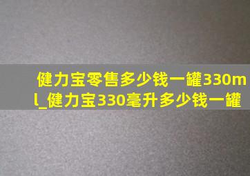 健力宝零售多少钱一罐330ml_健力宝330毫升多少钱一罐