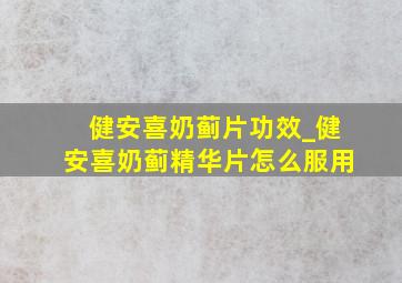 健安喜奶蓟片功效_健安喜奶蓟精华片怎么服用