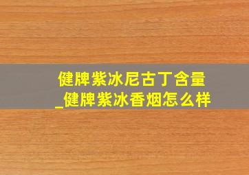 健牌紫冰尼古丁含量_健牌紫冰香烟怎么样