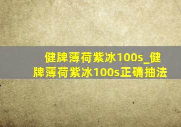 健牌薄荷紫冰100s_健牌薄荷紫冰100s正确抽法