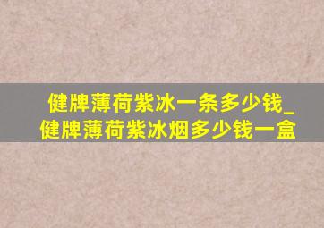 健牌薄荷紫冰一条多少钱_健牌薄荷紫冰烟多少钱一盒