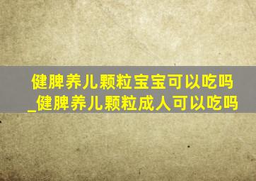 健脾养儿颗粒宝宝可以吃吗_健脾养儿颗粒成人可以吃吗